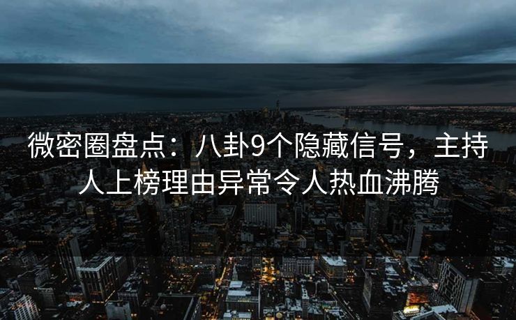 微密圈盘点：八卦9个隐藏信号，主持人上榜理由异常令人热血沸腾