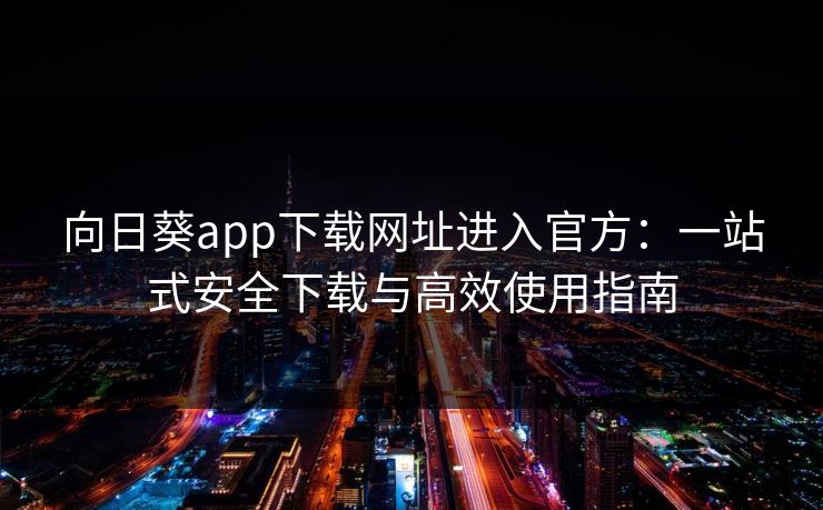向日葵app下载网址进入官方：一站式安全下载与高效使用指南