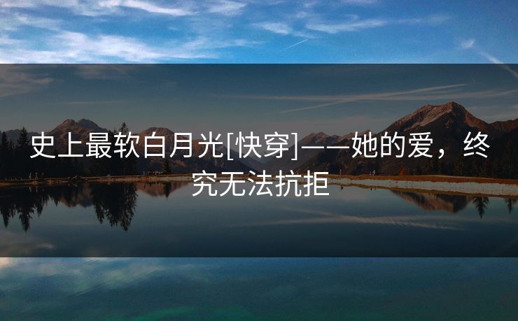 史上最软白月光[快穿]——她的爱，终究无法抗拒