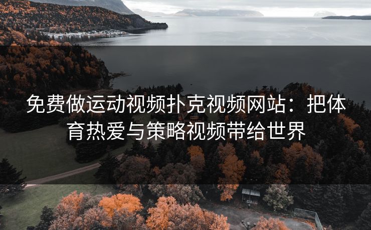 免费做运动视频扑克视频网站：把体育热爱与策略视频带给世界