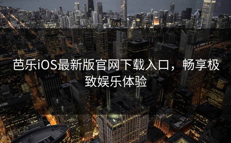 芭乐iOS最新版官网下载入口，畅享极致娱乐体验