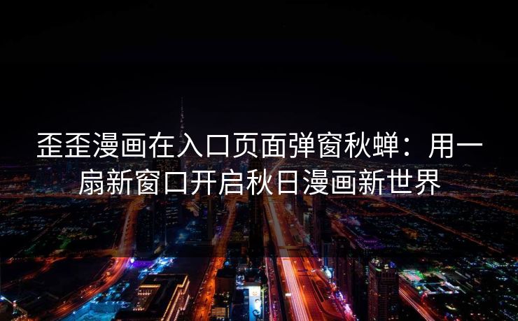 歪歪漫画在入口页面弹窗秋蝉：用一扇新窗口开启秋日漫画新世界