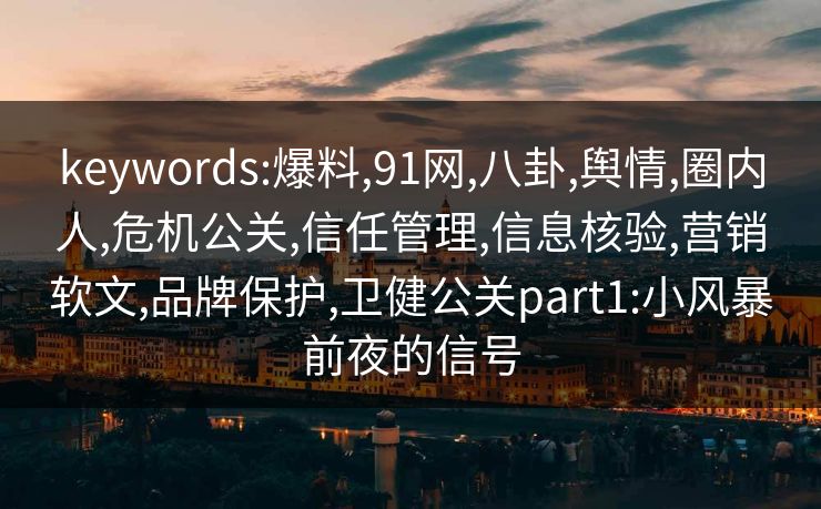 keywords:爆料,91网,八卦,舆情,圈内人,危机公关,信任管理,信息核验,营销软文,品牌保护,卫健公关part1:小风暴前夜的信号