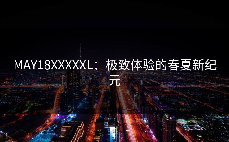 MAY18XXXXXL：极致体验的春夏新纪元