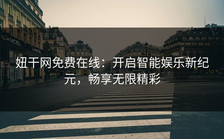妞干网免费在线：开启智能娱乐新纪元，畅享无限精彩