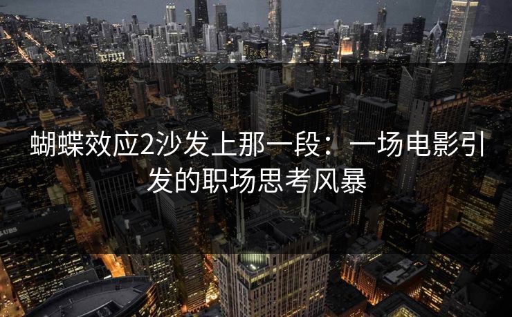 蝴蝶效应2沙发上那一段:一场电影引发的职场思考风暴